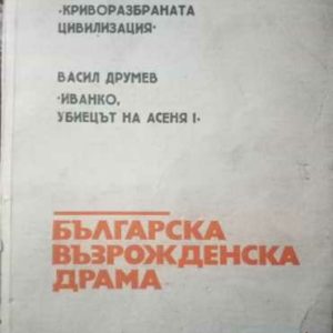 Криворазбраната цивилизация / Иванко, убиецът на Асеня Добри Войников / Васил Друмев