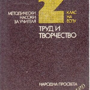 Труд и творчество. Методически насоки за учителя на 2. клас на ЕСПУ Труд и творчество. Методически насоки за учителя на 2. клас на ЕСПУ Колектив